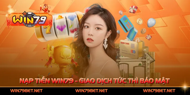 Nạp Tiền Win79 - Giao Dịch Tức Thì, Bảo Mật Tuyệt Đối