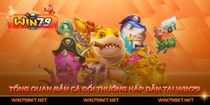 Tổng quan bắn cá đổi thưởng hấp dẫn tại Win79